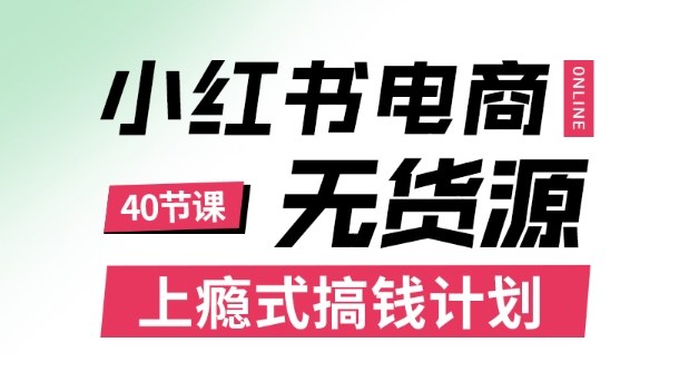 小红书无货源电商课程，上瘾式搞钱计划，不论月薪3k还是3W都应该学的賺钱技巧,速发云资源网