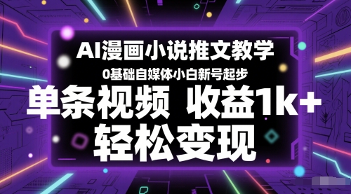 AI漫画小说推文教学，0基础自媒体小白新号起步，单条视频收益1k+，轻松变现,速发云资源网