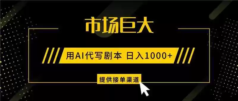 AI代写剧本，市场巨大，日入1000+ ，提供接单渠道，永不换项目,速发云资源网