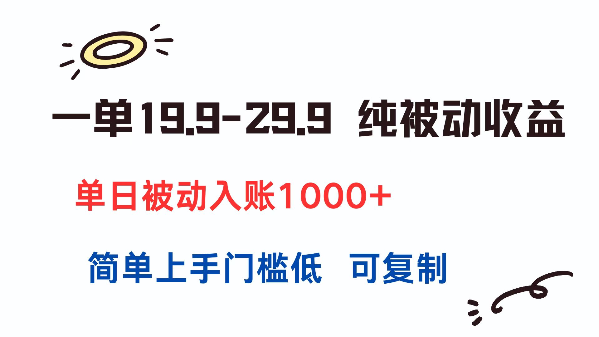 一单19.9-29.9 纯被动收益 单日被动入账1000+ 简单上手门槛低 可复制,速发云资源网