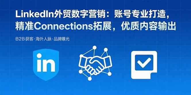 LinkedIn外贸数字营销：账号专业打造，精准Connections拓展，优质内容输出,速发云资源网
