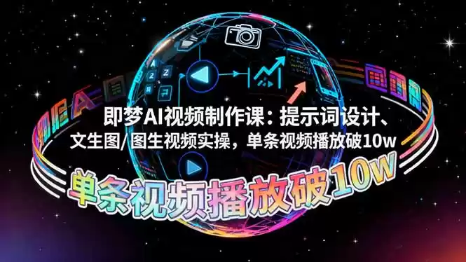 即梦AI视频制作课：提示词设计、文生图/图生视频实操，单条视频播放破10w,速发云资源网