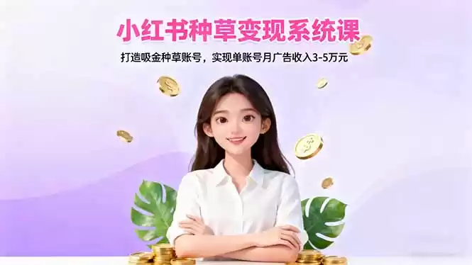 小红书种草变现系统课：打造吸金种草账号，实现单账号月广告收入3-5万元,速发云资源网
