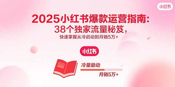 2025小红书爆款运营指南：38个独家流量秘笈，快速掌握从冷启动到月销5万+,速发云资源网