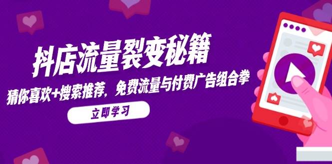 （14872期）抖店流量裂变秘籍，猜你喜欢，搜索推荐，免费流量与付费广告组合拳,速发云资源网