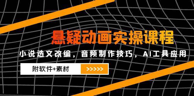 （14890期）悬疑动画实操课程，小说选文改编，音频制作技巧，AI工具应用（附软件+素材,速发云资源网