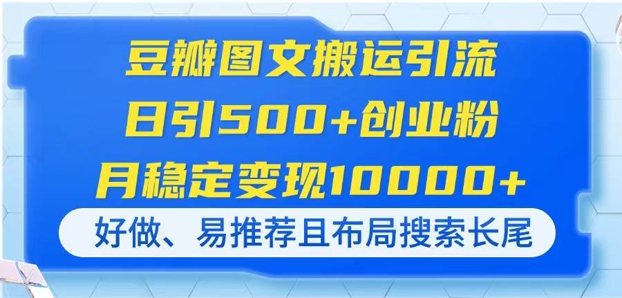 （14323期）豆瓣图文搬运引流，日引500+创业粉，月稳定变现10000+，好做、易推荐且…,速发云资源网