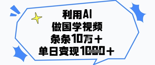 利用AI做国学视频，条条点赞10w+，单日变现1k+,速发云资源网