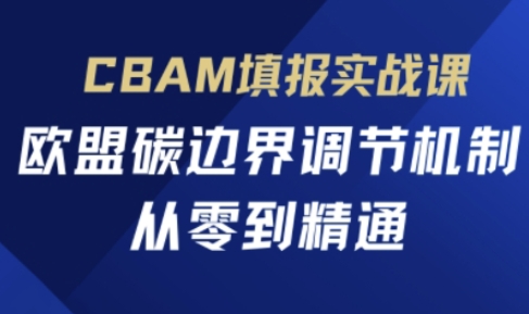 CBAM填报实战课，欧盟碳边界调节机制，从零到精通,速发云资源网