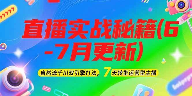2025直播实战秘籍(6-7月更新)：自然流千川双引擎打法，7天转型运营型主播,速发云资源网