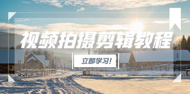 视频拍摄剪辑教程，从基础操作到进阶，爆款视频全流程生产术,速发云资源网