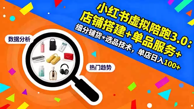 小红书虚拟陪跑3.0：店铺搭建+单品服务+细分铺货+选品技术，单店日入100+,速发云资源网