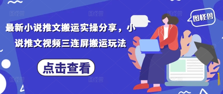 最新小说推文搬运实操分享，小说推文视频三连屏搬运玩法,速发云资源网