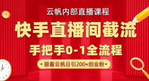云帆内部直播课·快手直播间截流玩法，日引100+创业粉,速发云资源网