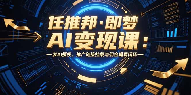 任推邦·即梦AI变现课：梦AI授权、推广链接挂载与佣金提现闭环,速发云资源网