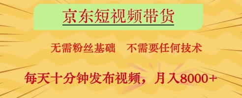 京东短视频带货，无需粉丝基础，不需要任何技术，每天十分钟发布视频，月入8k【揭秘】,速发云资源网