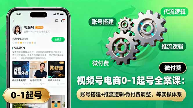 视频号电商0-1起号全案课：账号搭建+推流逻辑+微付费调整，等实操体系,速发云资源网