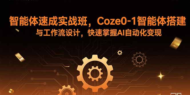 智能体速成实战班，Coze0-1智能体搭建与工作流设计，快速掌握AI自动化变现,速发云资源网
