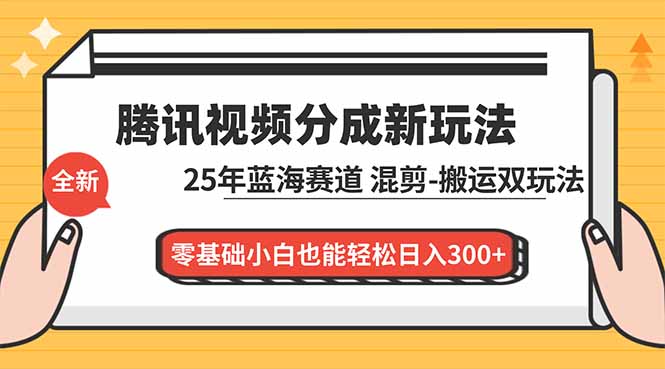 腾讯视频分成计划最新教程：25年蓝海赛道，混剪、搬运双玩法，零基础小白也能轻松日入300+,速发云资源网