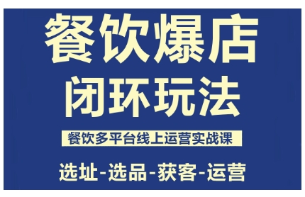 餐饮爆店闭环玩法，餐饮多平台线上运营实战课，选址-选品-获客-运营,速发云资源网
