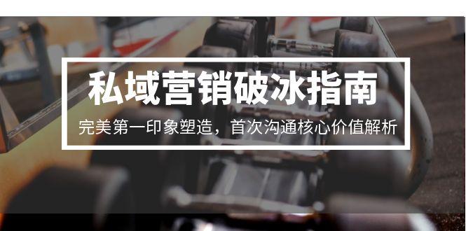 私域营销破冰指南，完美第一印象塑造，首次沟通核心价值解析,速发云资源网