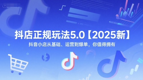 抖店正规玩法5.0【2025新】抖音小店从基础、运营到爆单，你值得拥有,速发云资源网