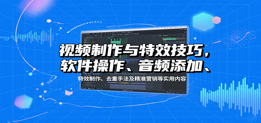 视频制作与特效技巧：软件操作、音频添加、特效制作、去重手法及精准营销等实用内容,速发云资源网