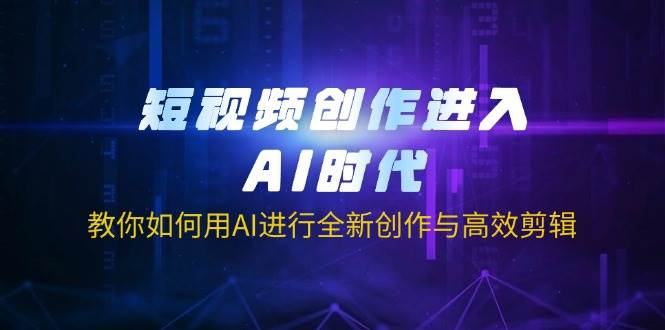 短视频创作进入AI时代，教你如何用AI进行全新创作与高效剪辑,速发云资源网