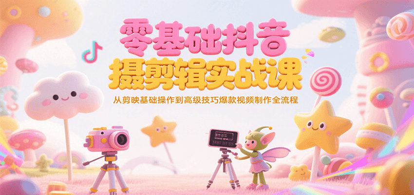 零基础抖音短视频拍摄剪辑实战课，从剪映基础操作到高级技巧爆款视频制作全流程,速发云资源网