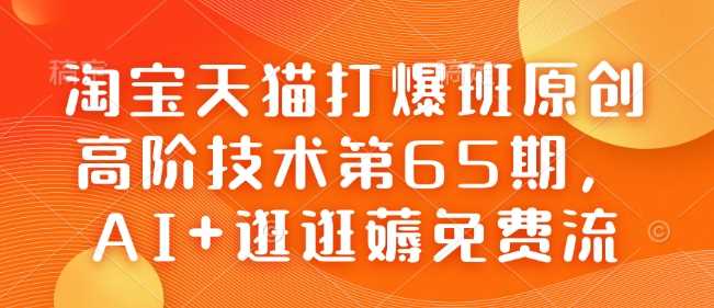淘宝天猫打爆班原创高阶技术第65期，AI+逛逛薅免费流,速发云资源网