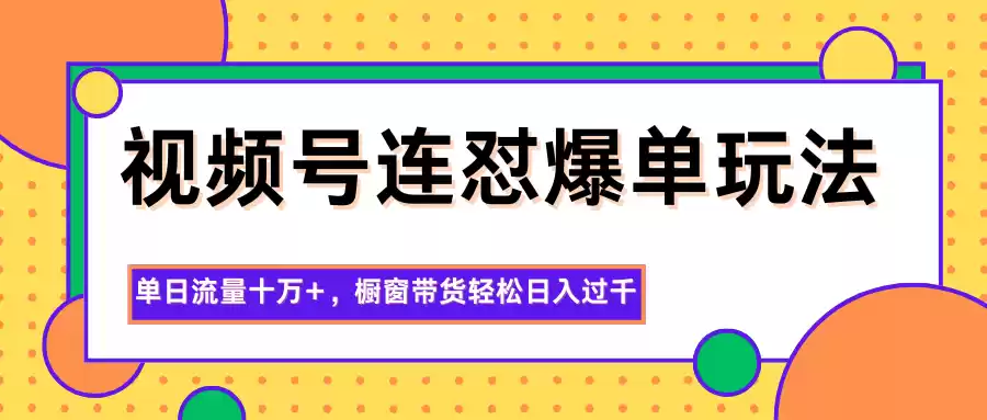 视频号连怼爆单玩法，单日流量十万+，橱窗带货轻松日入过千,速发云资源网