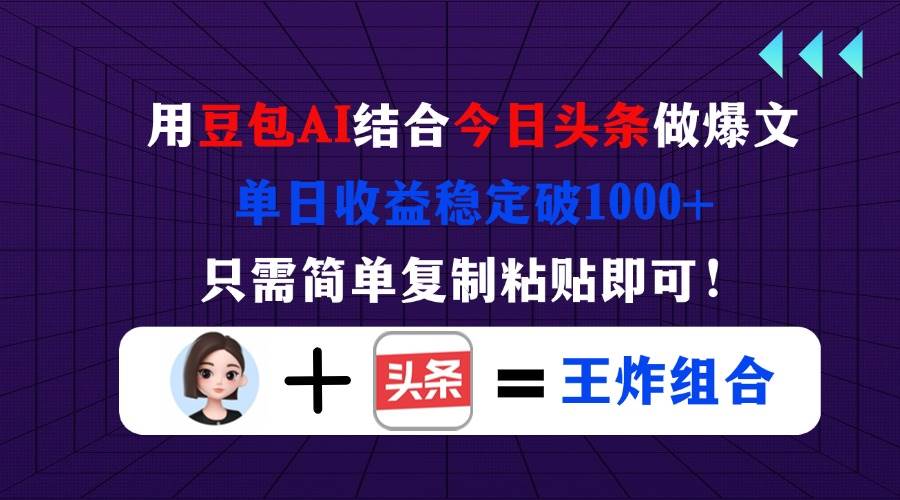 （14334期）用豆包结合今日头条做爆文，单日收益稳定破1000+，只需简单复制粘贴即可！,速发云资源网