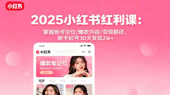 2025小红书红利课：掌握账号定位/爆款内容/变现路径，新手起号30天变现2w+,速发云资源网