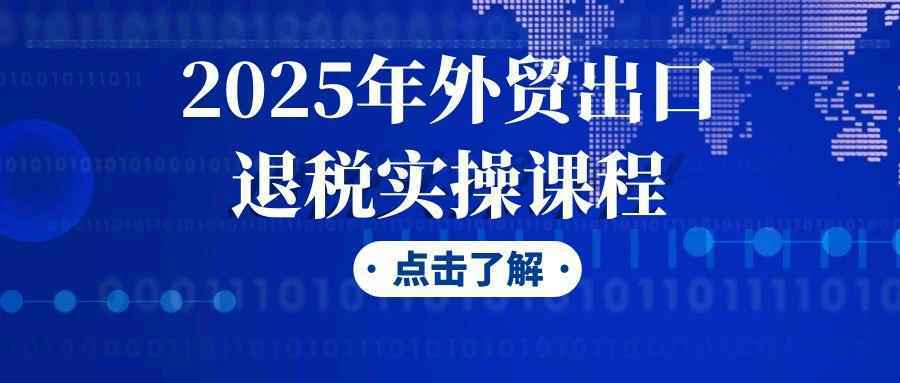 2025年外贸出口退税实操课程,速发云资源网