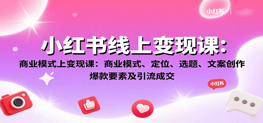 小红书线上变现课：商业模式、定位、选题、文案创作、爆款要素及引流成交,速发云资源网