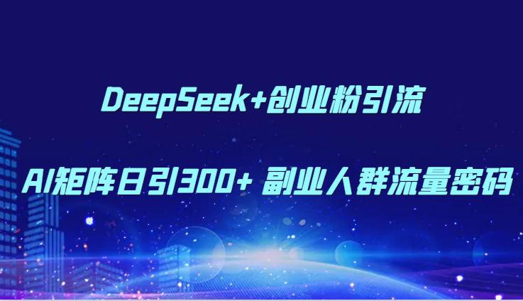 DeepSeek+创业粉引流 AI矩阵日引300+ 副业人群流量密码,速发云资源网