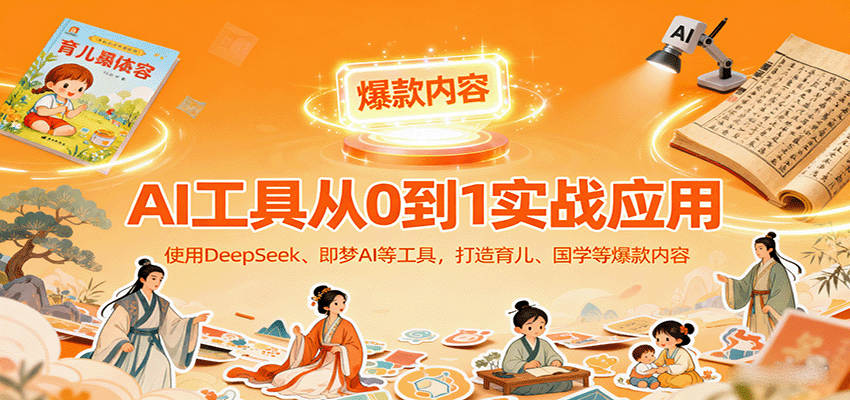 AI工具实战应用，零基础使用DeepSeek、即梦AI等打造育儿、国学等可变现的爆款作品,速发云资源网