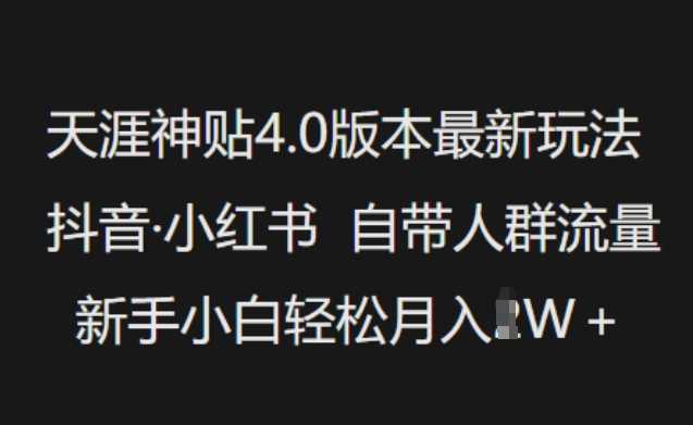 天涯神贴4.0版本最新玩法，抖音·小红书自带人群流量，新手小白轻松月入过W,速发云资源网