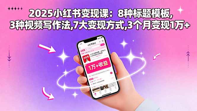 2025小红书变现课：8种标题模板,3种视频写作法,7大变现方式,3个月变现1万+,速发云资源网