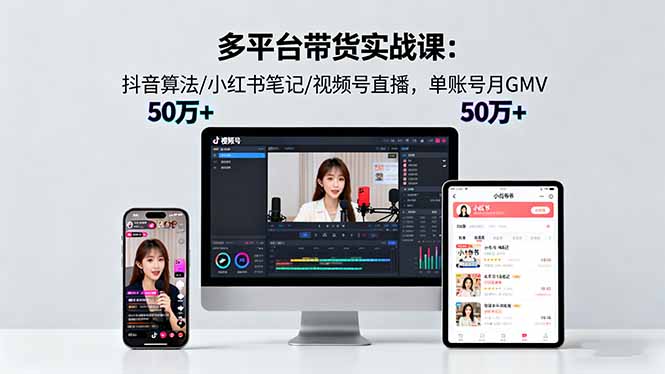 多平台带货实战课18.0：抖音算法/小红书笔记/视频号直播，单账号月GMV50w+,速发云资源网