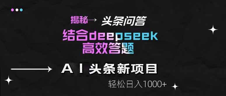 图片[1],（14781期）揭秘头条问答新玩法！结合deepseek高效答题，轻松日入1000+,速发云资源网