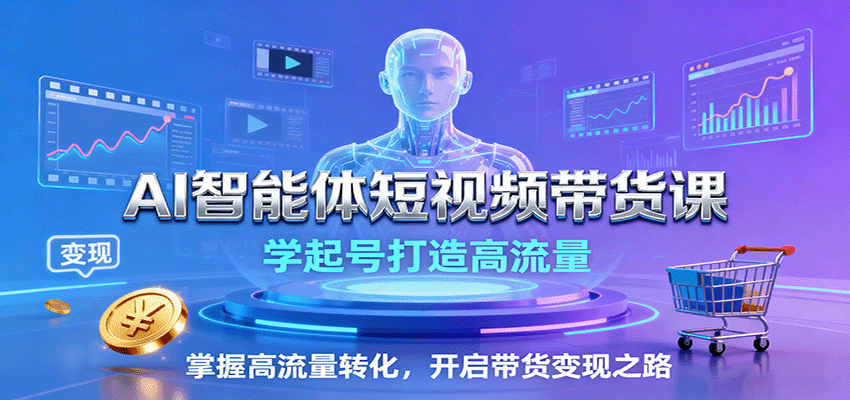 AI智能体短视频带货课：学起号打造高流量，掌握高流量转化，开启带货变现之路,速发云资源网