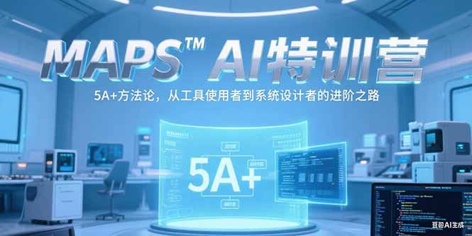 MAPSAI特训营，掌握 5A+方法论，从工具使用者到系统设计者的进阶之路,速发云资源网