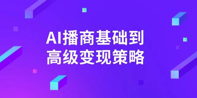 （14512期）AI-播商基础到高级变现策略。通过详细拆解和讲解，实现商业变现。,速发云资源网
