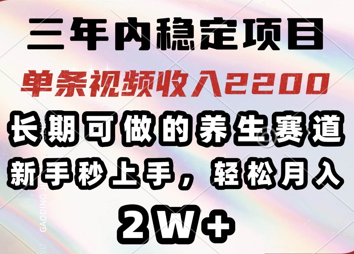 （14312期）三年内稳定项目，长期可做的养生赛道，单条视频收入2200，新手秒上手，…,速发云资源网