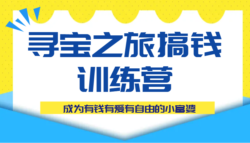 寻宝之旅搞钱训练营课程，成为有钱有爱有自由的小富婆,速发云资源网