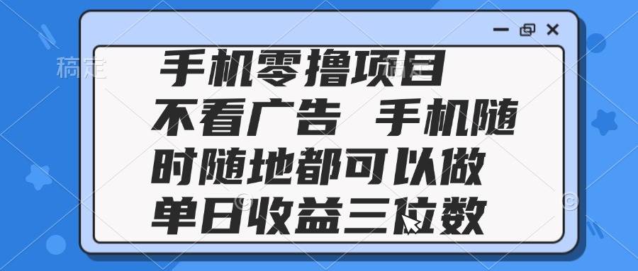 （14855期）2025手机零撸项目 不看广告 手机随时可做 单日收益三位数,速发云资源网