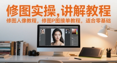 修图实操讲解教程，修图人像教程，修图P图接单教程，适合零基础,速发云资源网