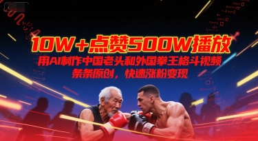 10W+点赞500W播放，用AI制作中国老头和外国拳王格斗视频，条条原创，快速涨粉变现,速发云资源网