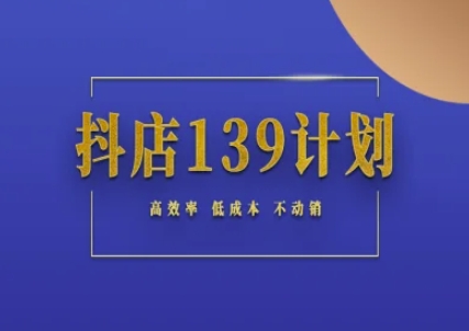 抖店139计划实录手册不动销起店实操方法论，高效率低成本不动销,速发云资源网